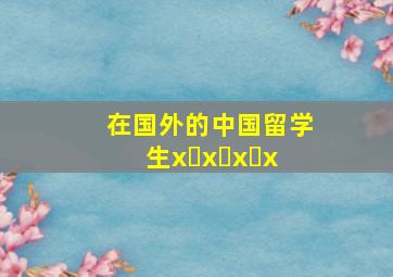 在国外的中国留学生x x x x